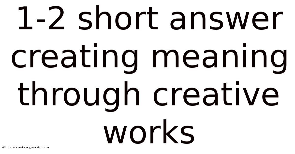 1-2 Short Answer Creating Meaning Through Creative Works