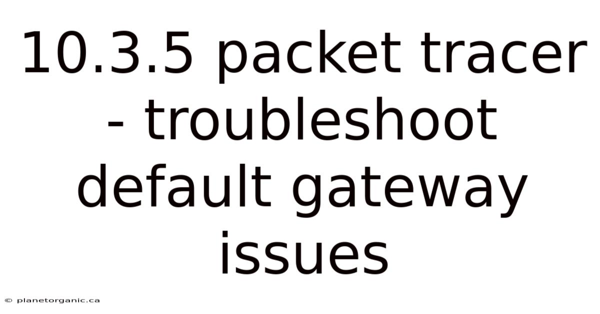 10.3.5 Packet Tracer - Troubleshoot Default Gateway Issues