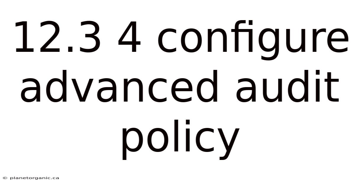 12.3 4 Configure Advanced Audit Policy