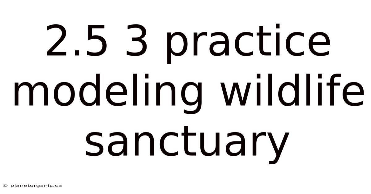 2.5 3 Practice Modeling Wildlife Sanctuary