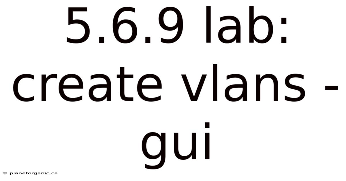5.6.9 Lab: Create Vlans - Gui