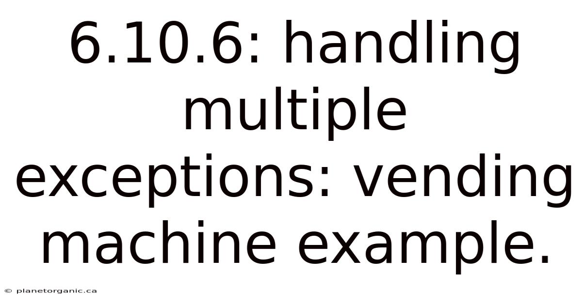 6.10.6: Handling Multiple Exceptions: Vending Machine Example.