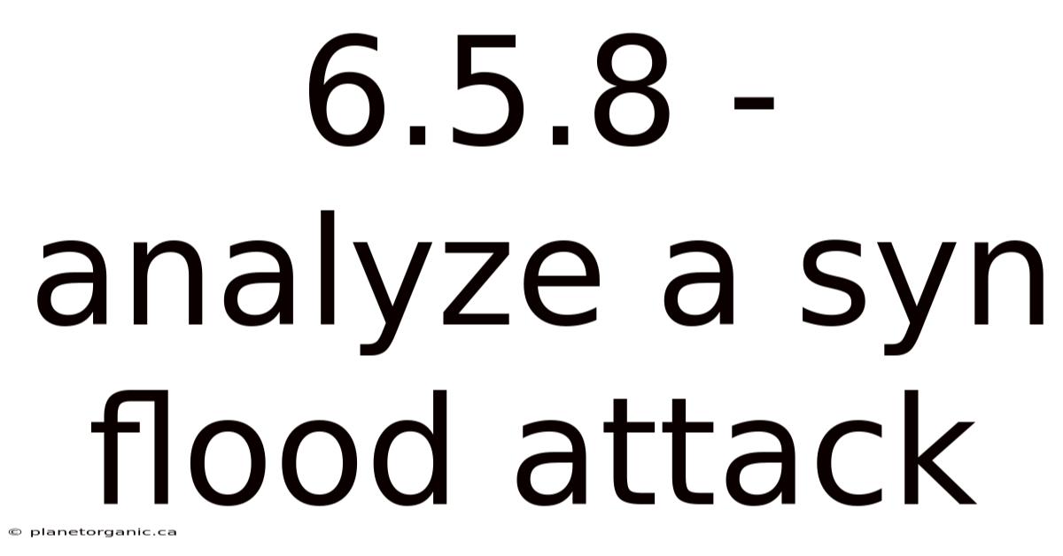 6.5.8 - Analyze A Syn Flood Attack