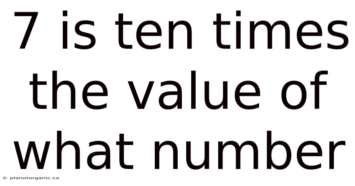 7 Is Ten Times The Value Of What Number
