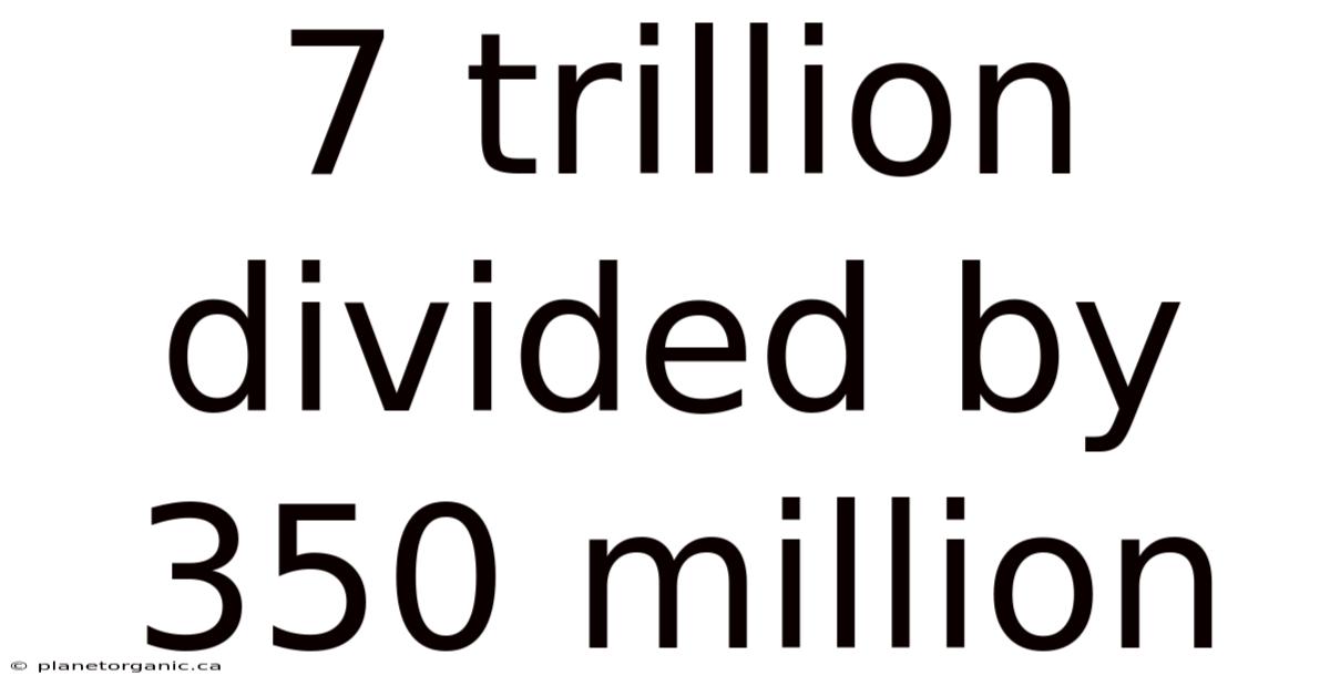 7 Trillion Divided By 350 Million