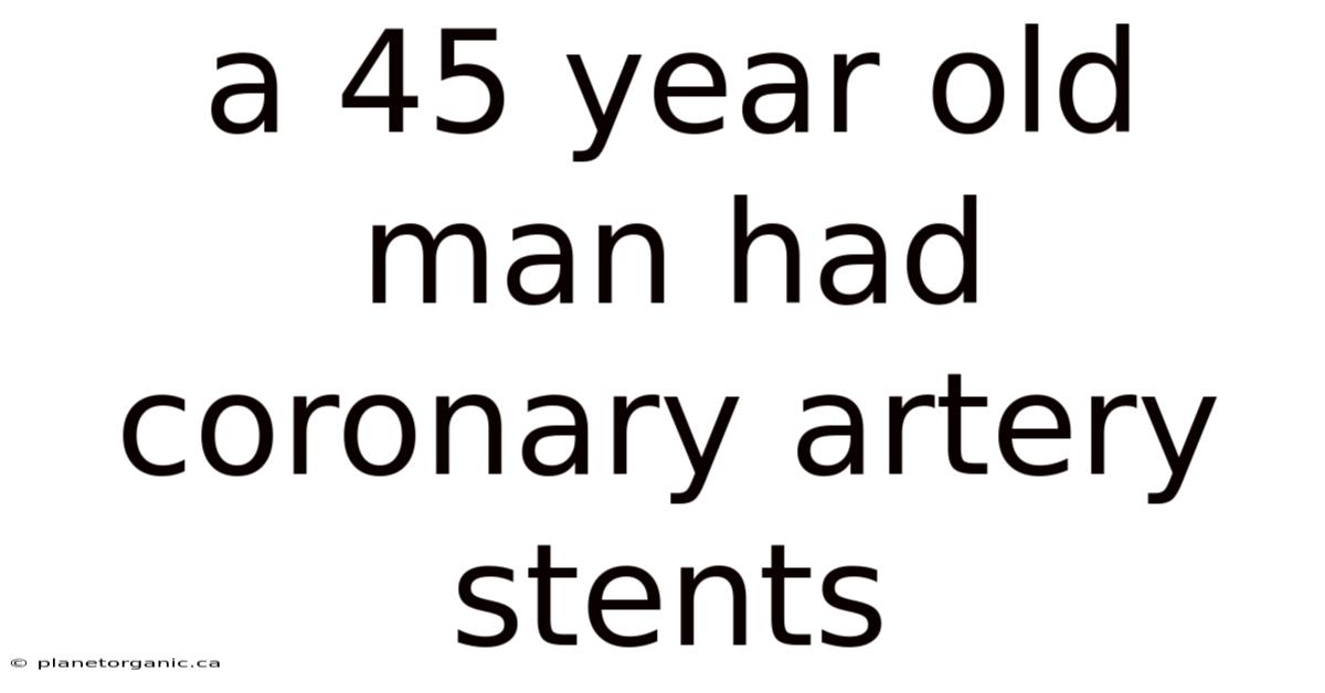 A 45 Year Old Man Had Coronary Artery Stents