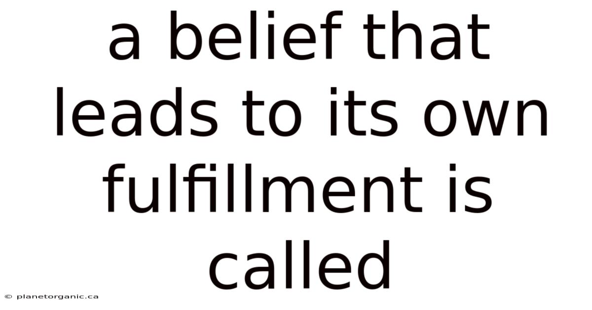 A Belief That Leads To Its Own Fulfillment Is Called