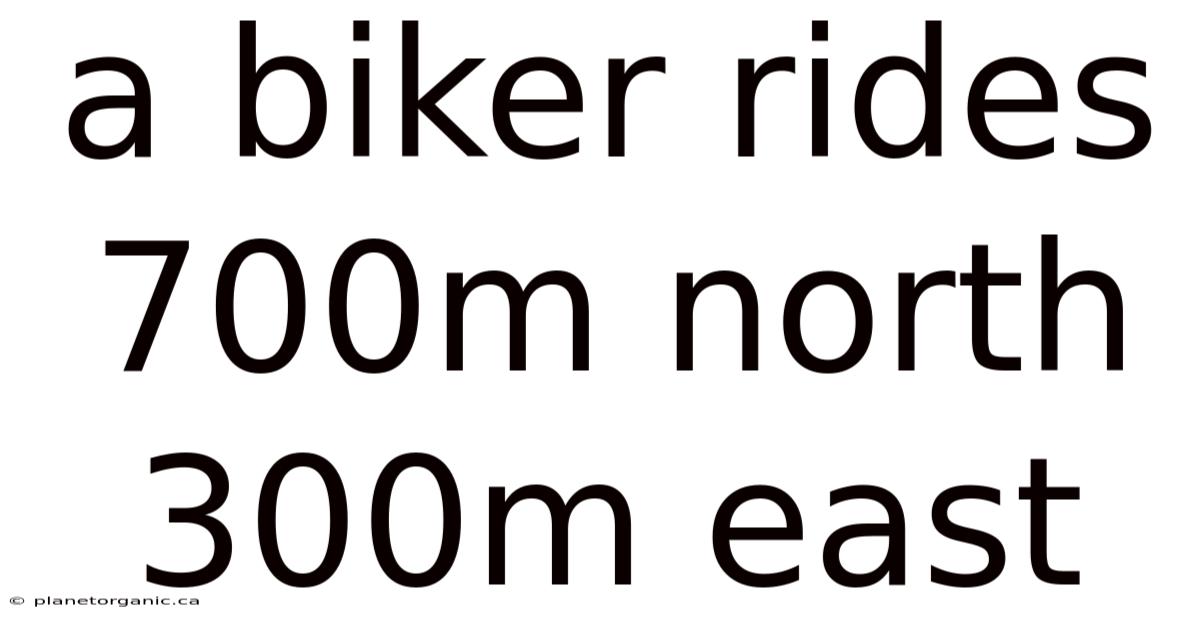 A Biker Rides 700m North 300m East