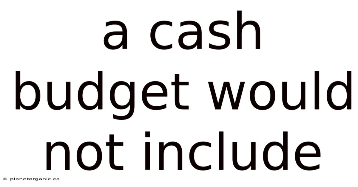 A Cash Budget Would Not Include