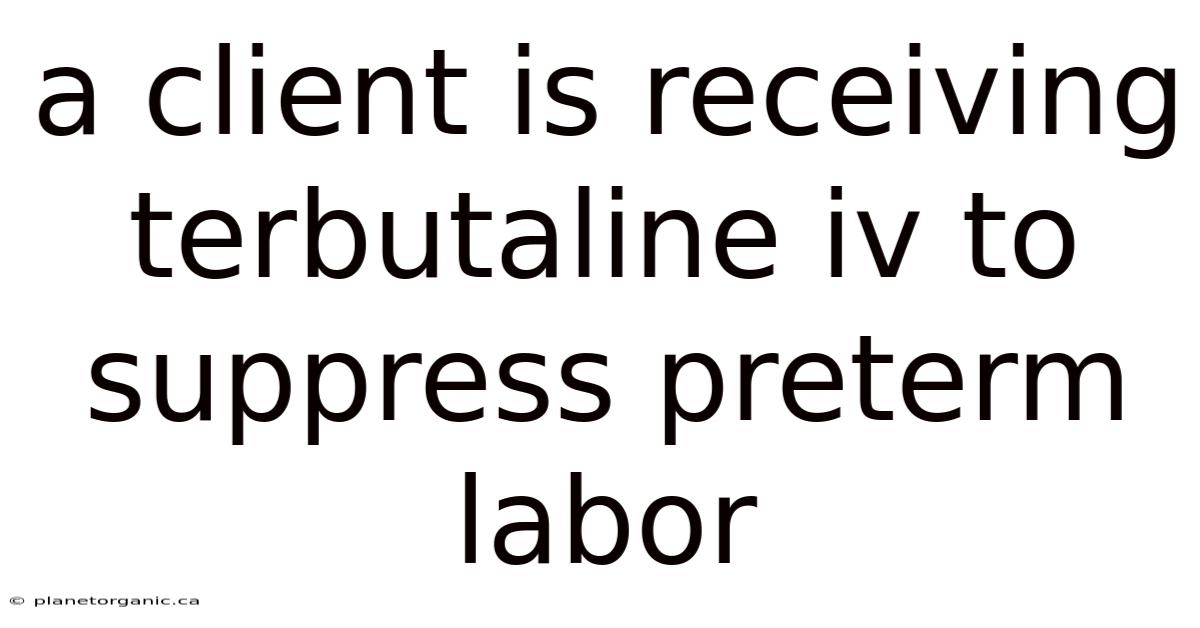 A Client Is Receiving Terbutaline Iv To Suppress Preterm Labor