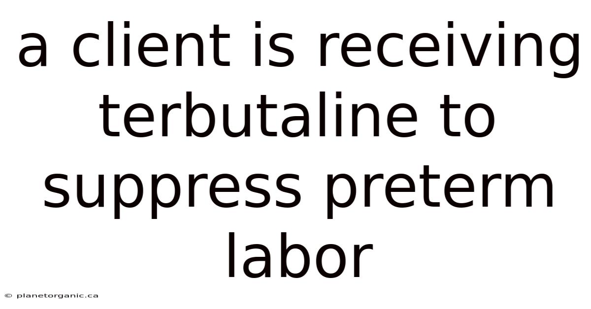 A Client Is Receiving Terbutaline To Suppress Preterm Labor