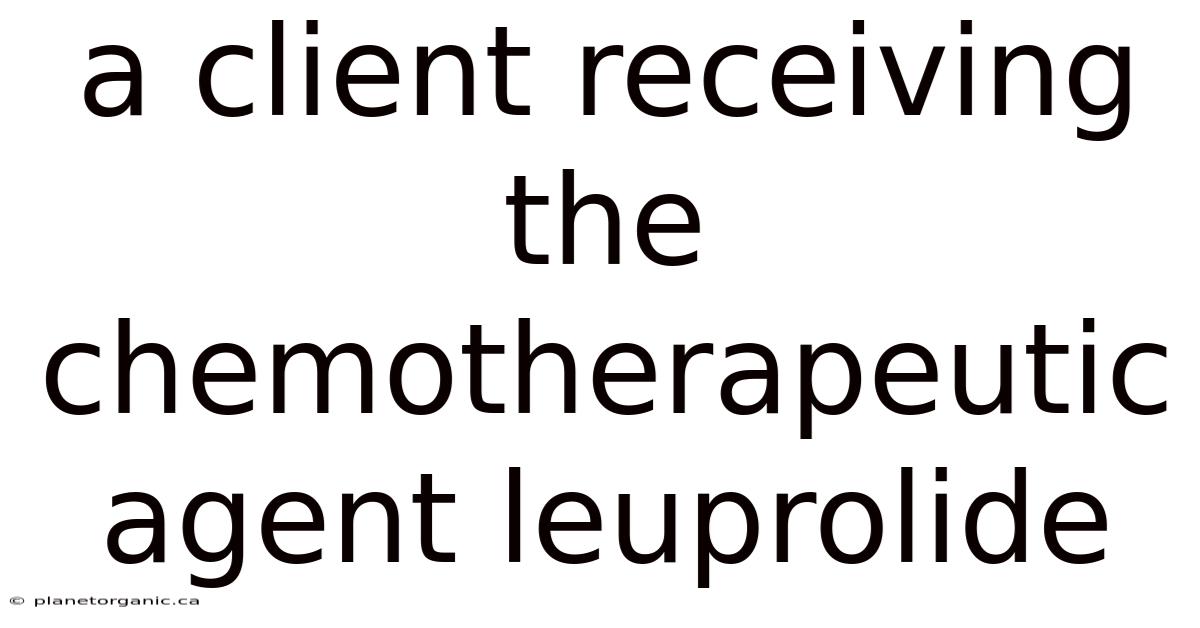 A Client Receiving The Chemotherapeutic Agent Leuprolide