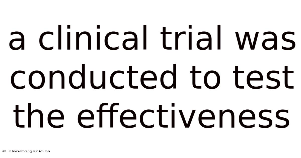 A Clinical Trial Was Conducted To Test The Effectiveness
