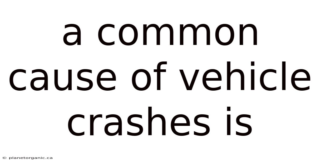 A Common Cause Of Vehicle Crashes Is