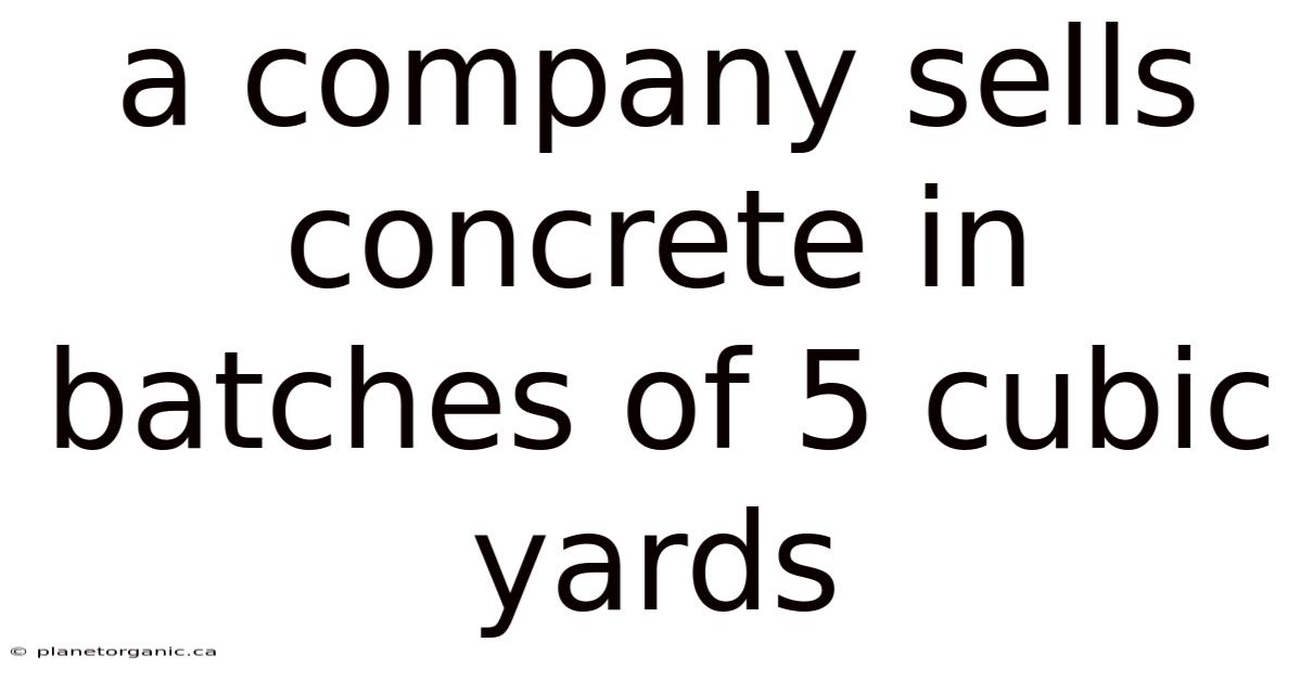 A Company Sells Concrete In Batches Of 5 Cubic Yards