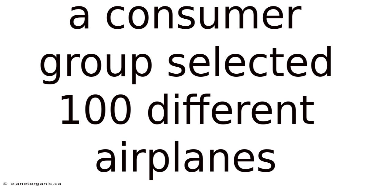 A Consumer Group Selected 100 Different Airplanes