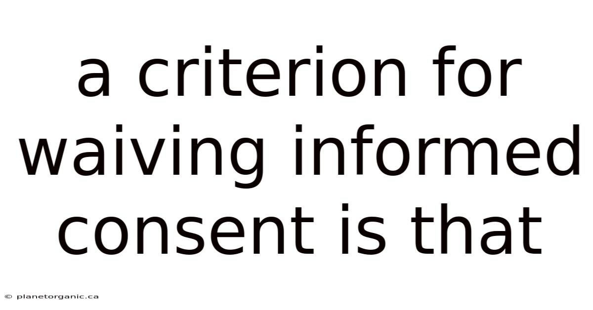 A Criterion For Waiving Informed Consent Is That