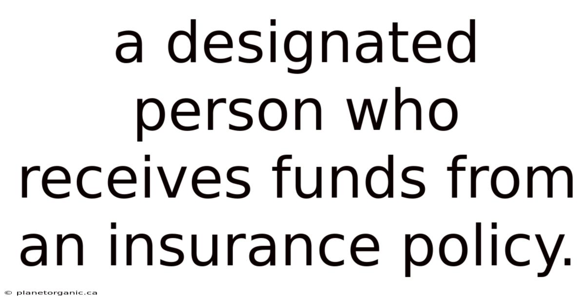 A Designated Person Who Receives Funds From An Insurance Policy.