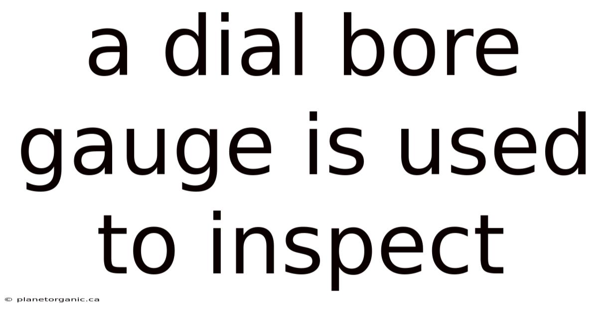 A Dial Bore Gauge Is Used To Inspect