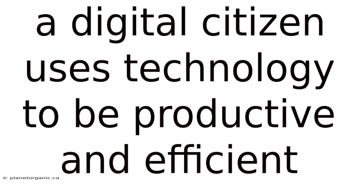 A Digital Citizen Uses Technology To Be Productive And Efficient
