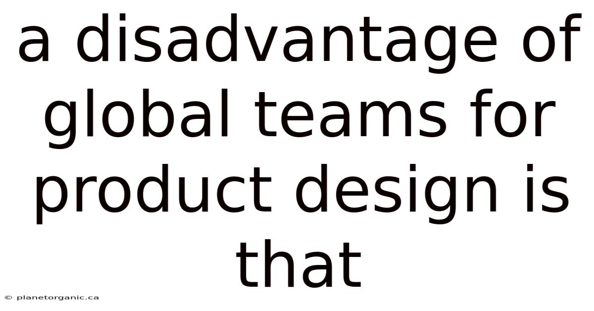 A Disadvantage Of Global Teams For Product Design Is That