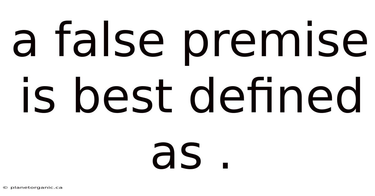 A False Premise Is Best Defined As .