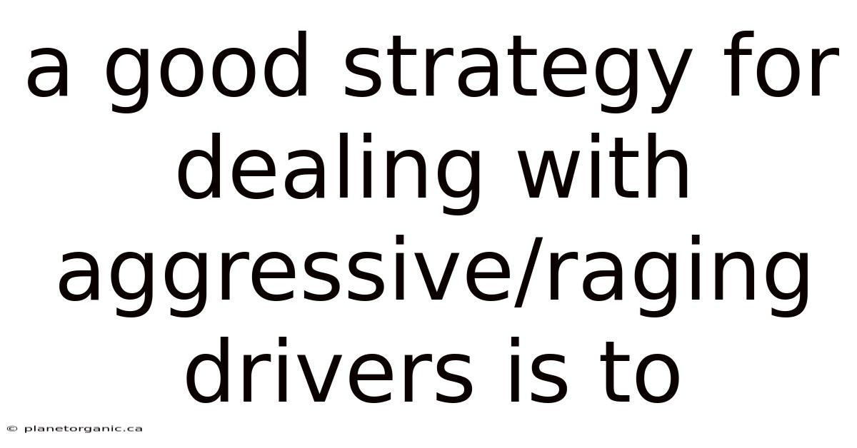 A Good Strategy For Dealing With Aggressive/raging Drivers Is To