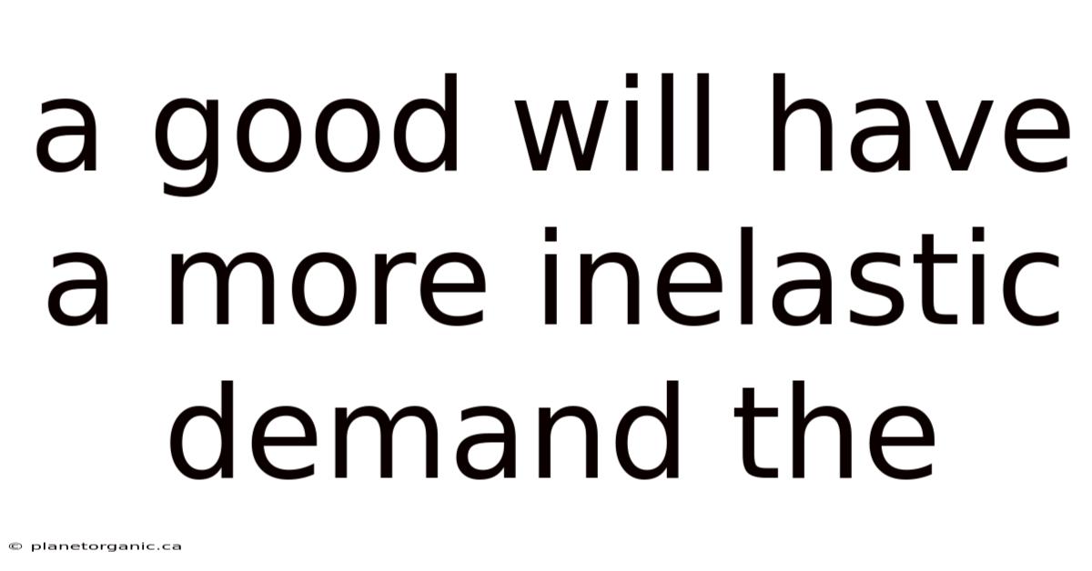 A Good Will Have A More Inelastic Demand The