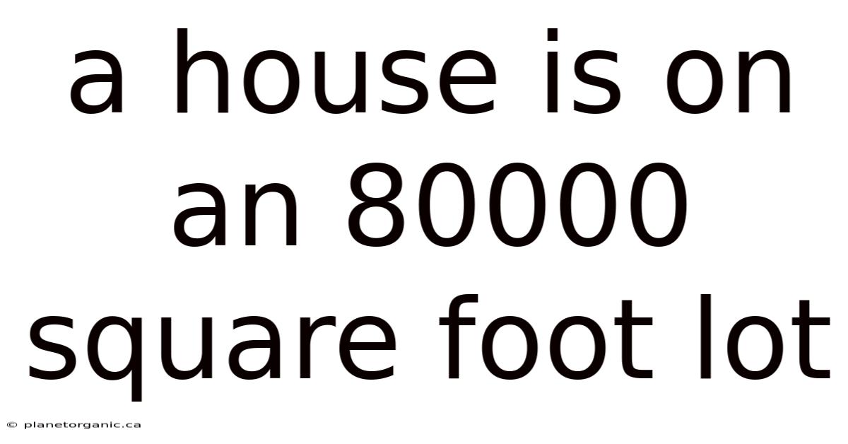 A House Is On An 80000 Square Foot Lot