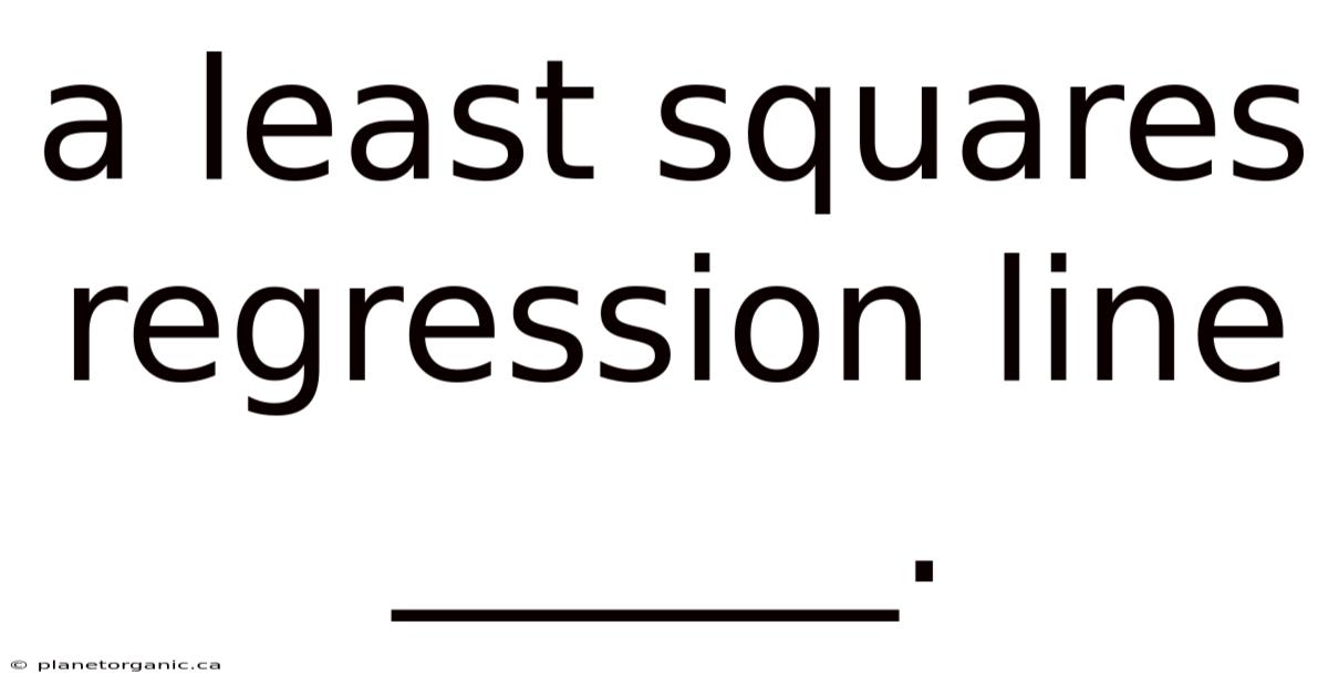 A Least Squares Regression Line ______.