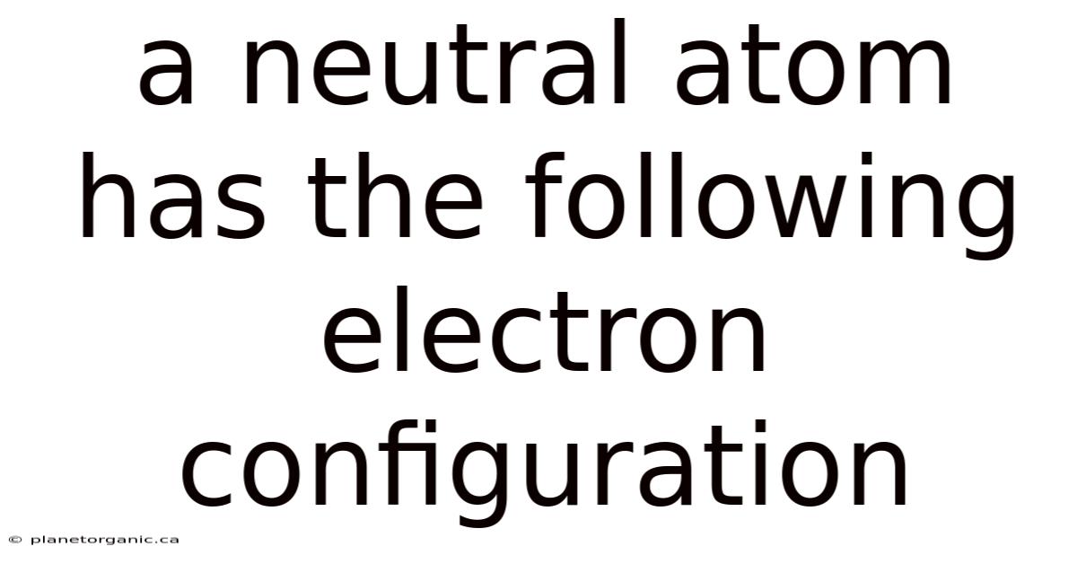 A Neutral Atom Has The Following Electron Configuration