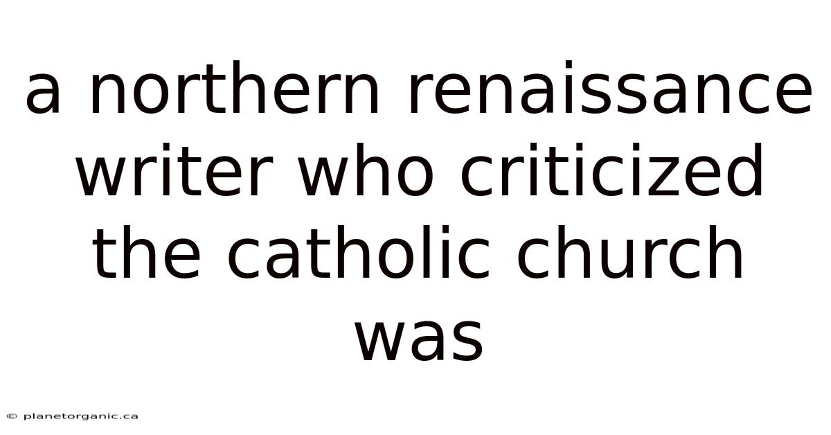 A Northern Renaissance Writer Who Criticized The Catholic Church Was