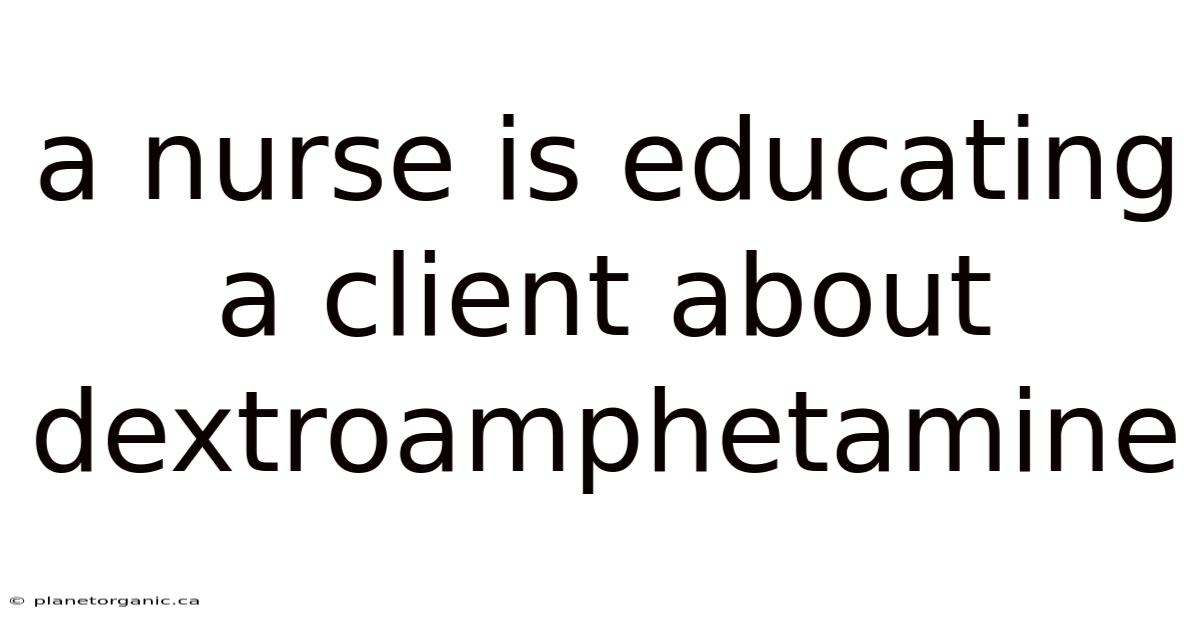 A Nurse Is Educating A Client About Dextroamphetamine