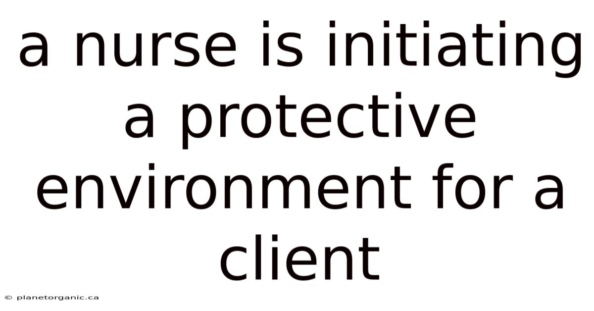 A Nurse Is Initiating A Protective Environment For A Client