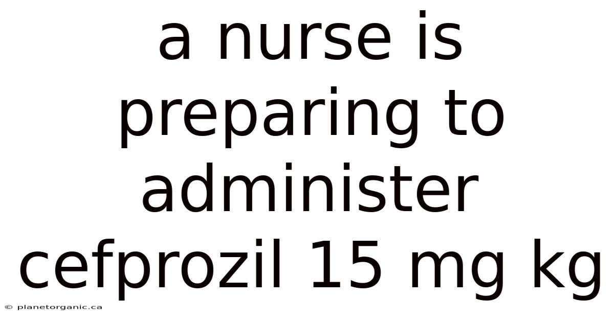 A Nurse Is Preparing To Administer Cefprozil 15 Mg Kg