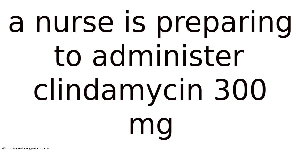 A Nurse Is Preparing To Administer Clindamycin 300 Mg
