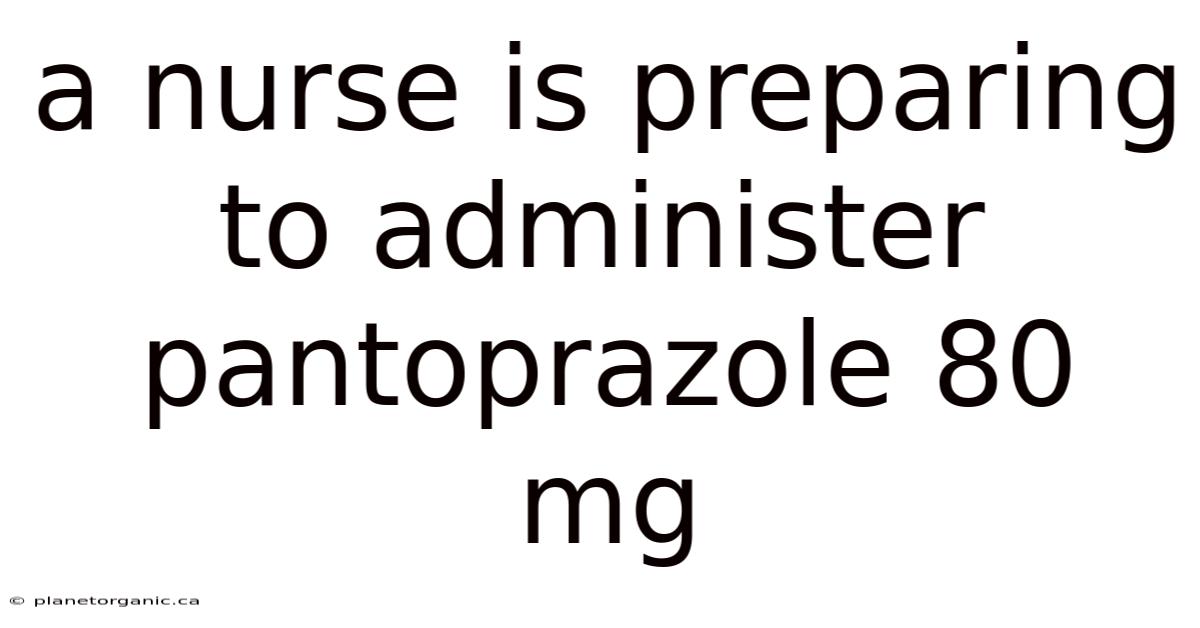 A Nurse Is Preparing To Administer Pantoprazole 80 Mg