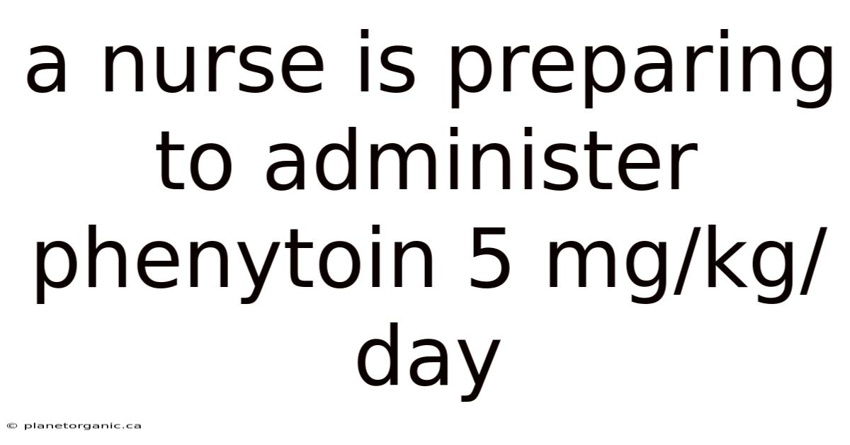 A Nurse Is Preparing To Administer Phenytoin 5 Mg/kg/day