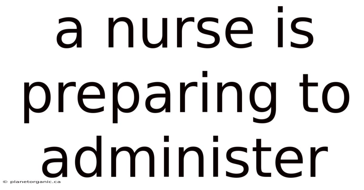 A Nurse Is Preparing To Administer