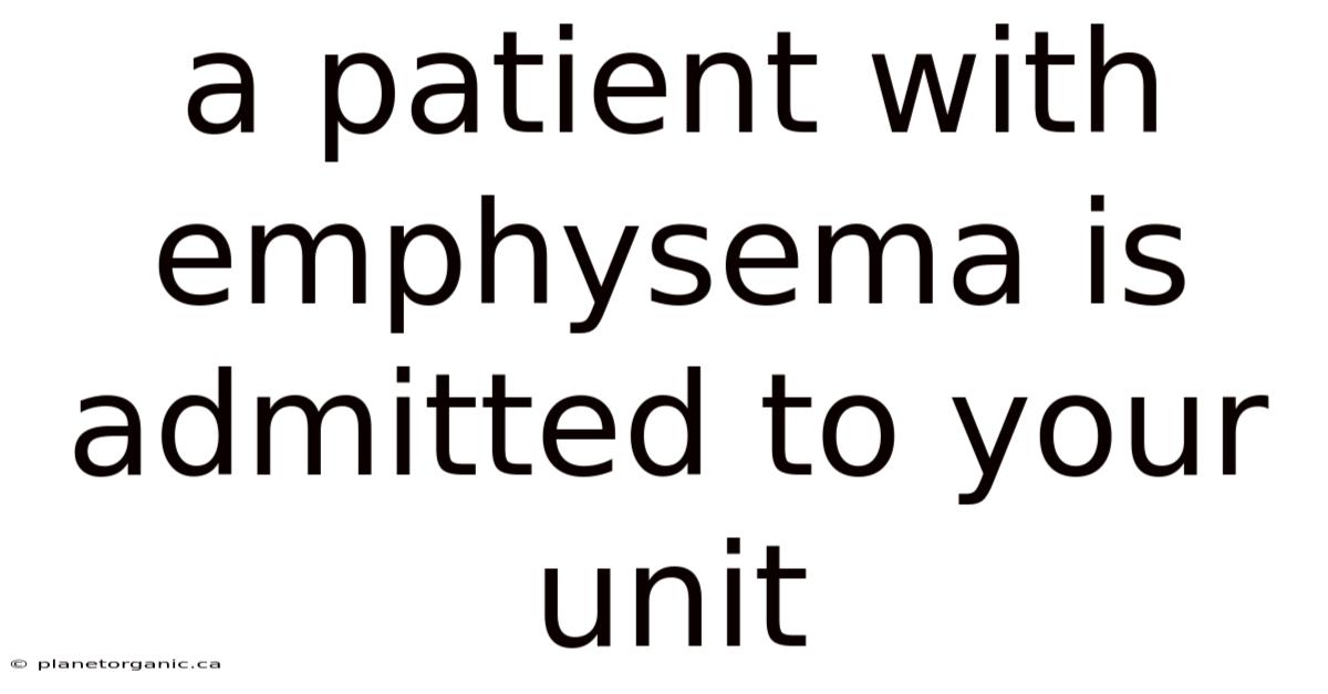 A Patient With Emphysema Is Admitted To Your Unit