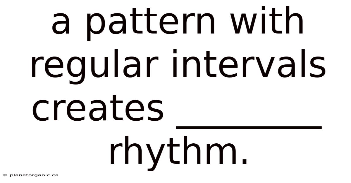 A Pattern With Regular Intervals Creates ________ Rhythm.