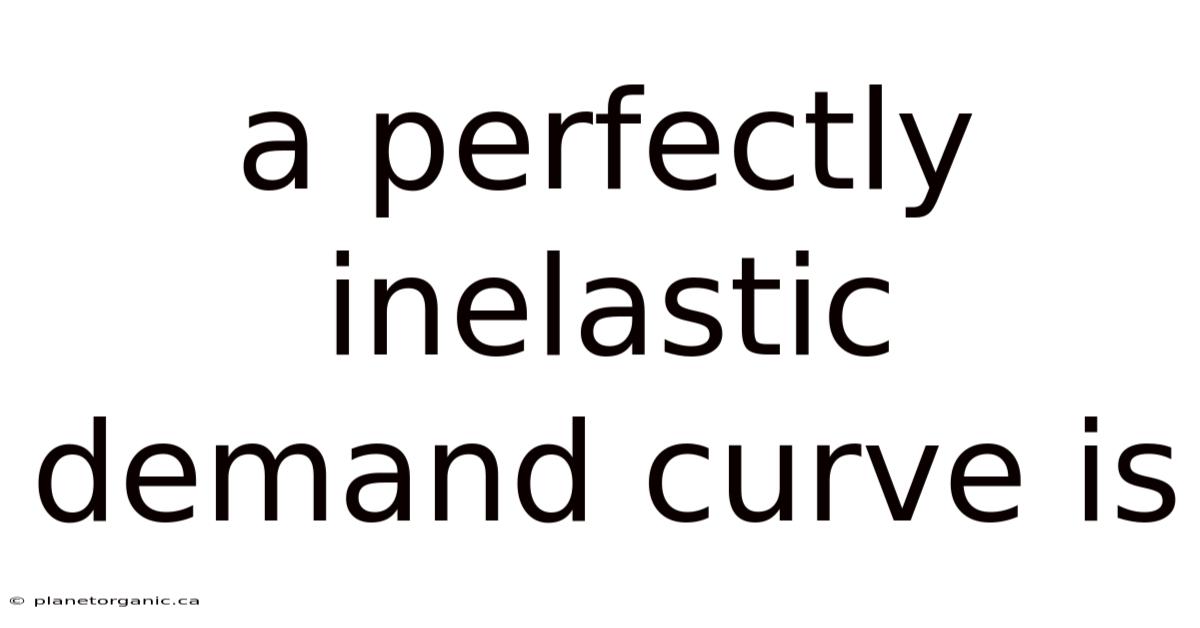A Perfectly Inelastic Demand Curve Is