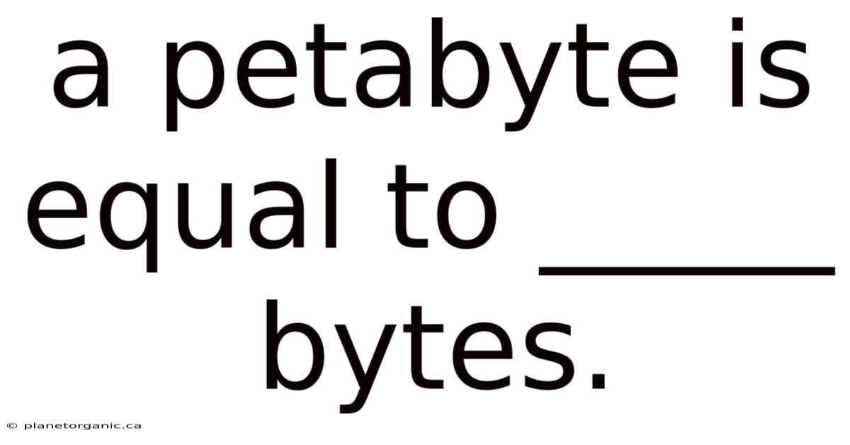 A Petabyte Is Equal To _____ Bytes.