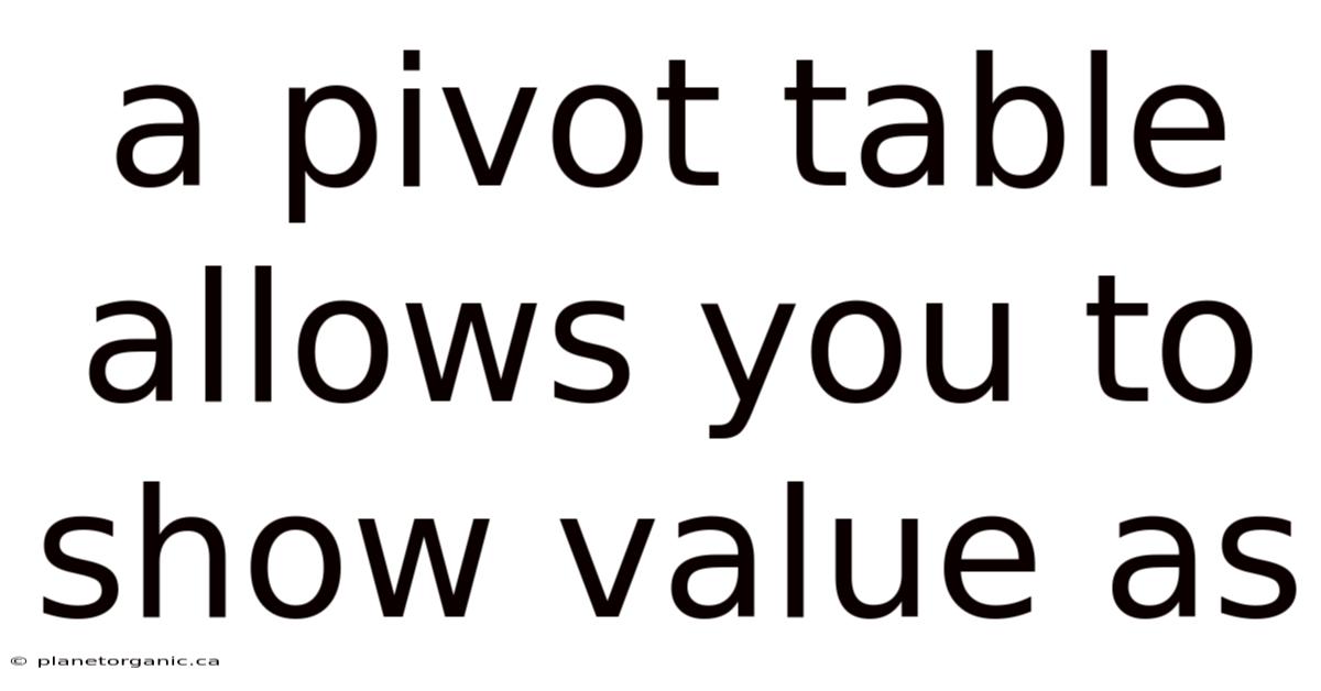 A Pivot Table Allows You To Show Value As