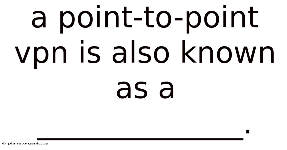 A Point-to-point Vpn Is Also Known As A ______________.