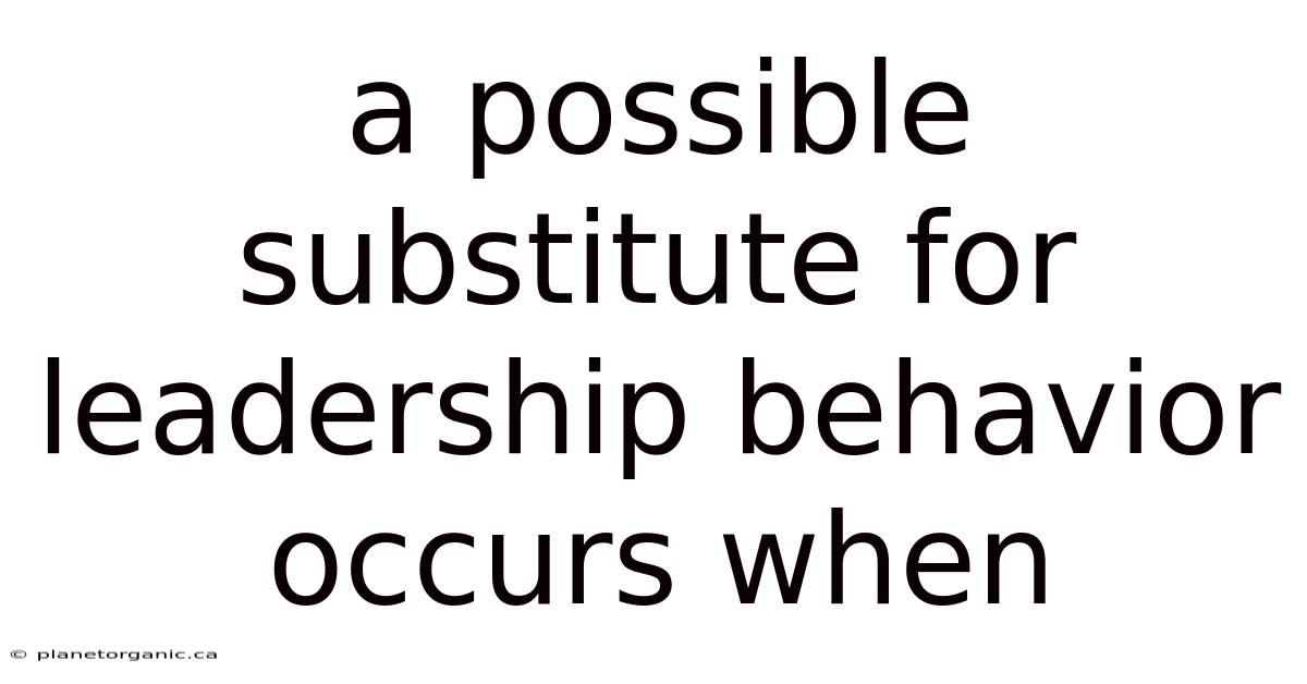 A Possible Substitute For Leadership Behavior Occurs When