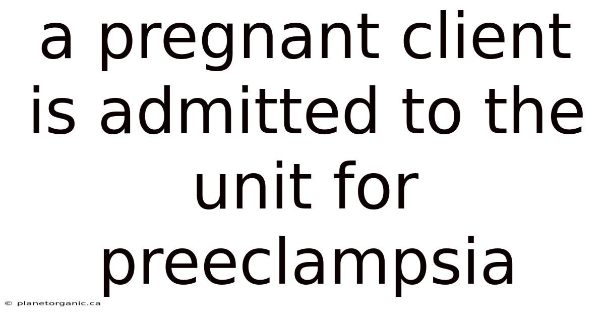 A Pregnant Client Is Admitted To The Unit For Preeclampsia