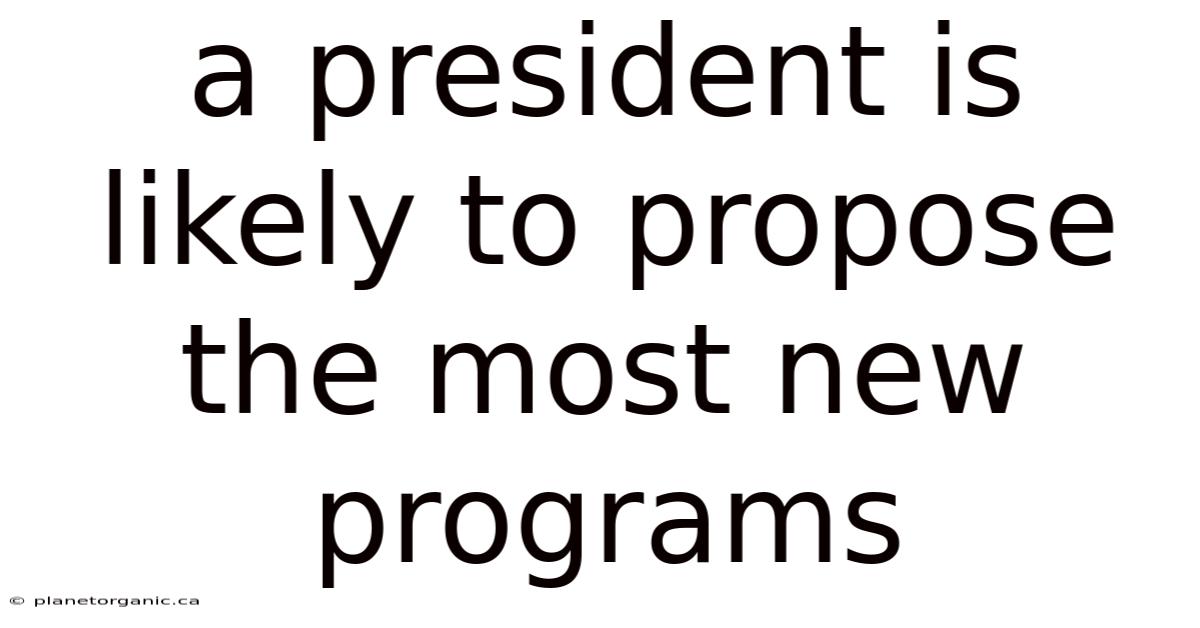 A President Is Likely To Propose The Most New Programs