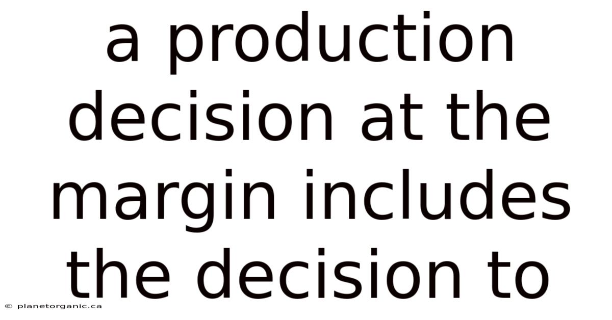 A Production Decision At The Margin Includes The Decision To