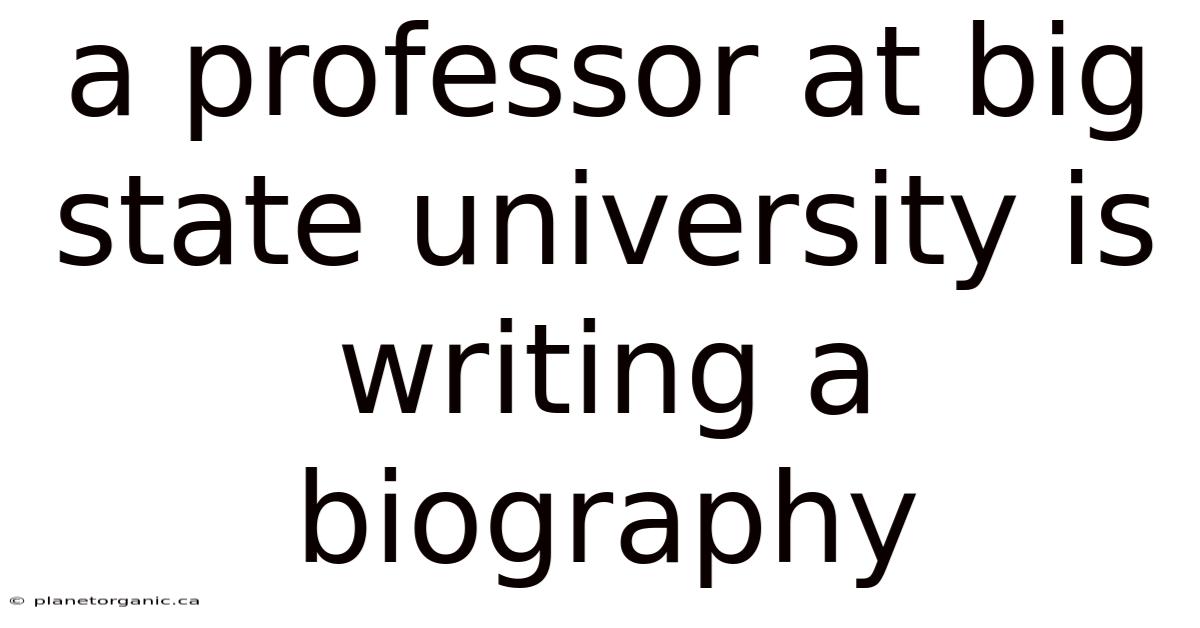 A Professor At Big State University Is Writing A Biography